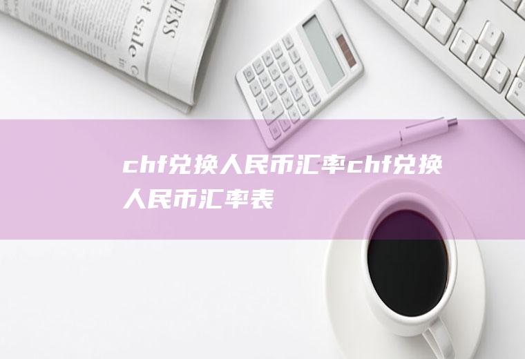 chf兑换人民币汇率chf兑换人民币汇率表