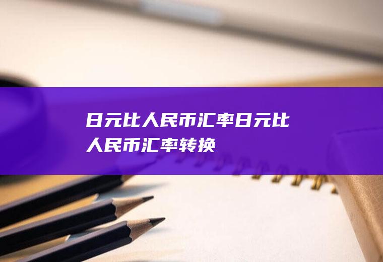 日元比人民币汇率日元比人民币汇率转换
