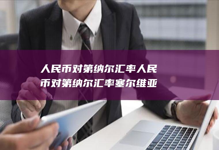 对第纳尔汇率对第纳尔汇率塞尔维亚