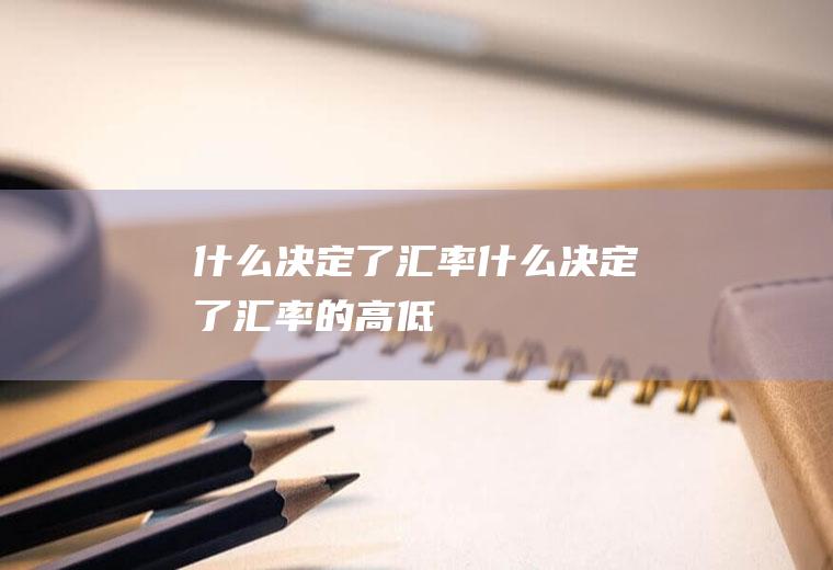 什么决定了汇率什么决定了汇率的高低