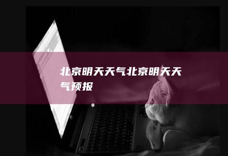 北京明天天气北京明天天气预报