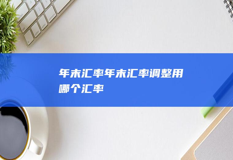 年末汇率年末汇率调整用哪个汇率