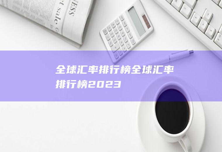 全球汇率排行榜全球汇率排行榜2023
