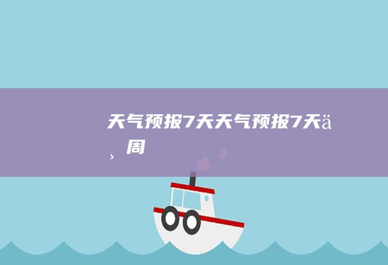 天气预报7天天气预报7天一周