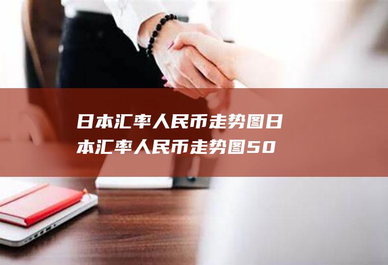 日本汇率人民币走势图日本汇率人民币走势图50年