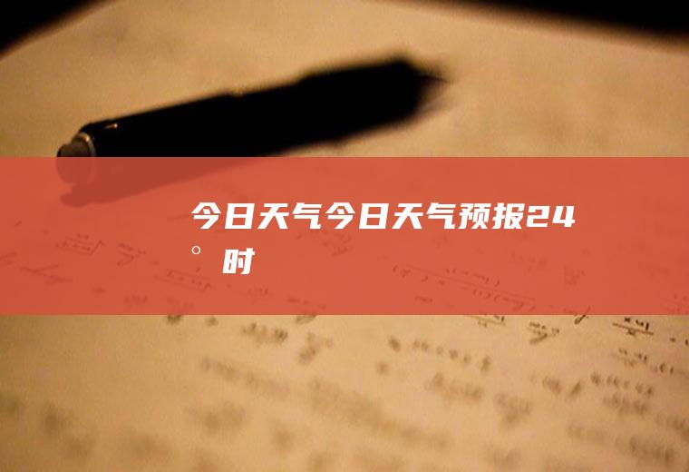 今日天气今日天气预报24小时