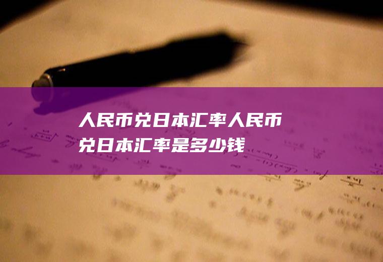 人民币兑日本汇率人民币兑日本汇率是多少钱