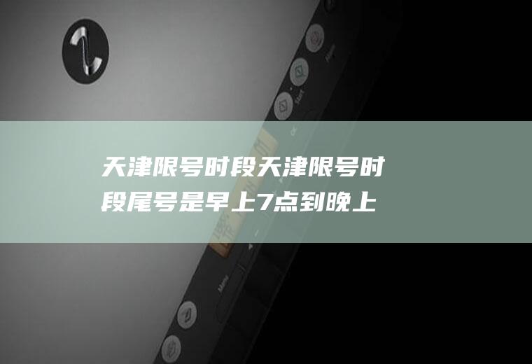 天津限号时段天津限号时段尾号是早上7点到晚上19点吗