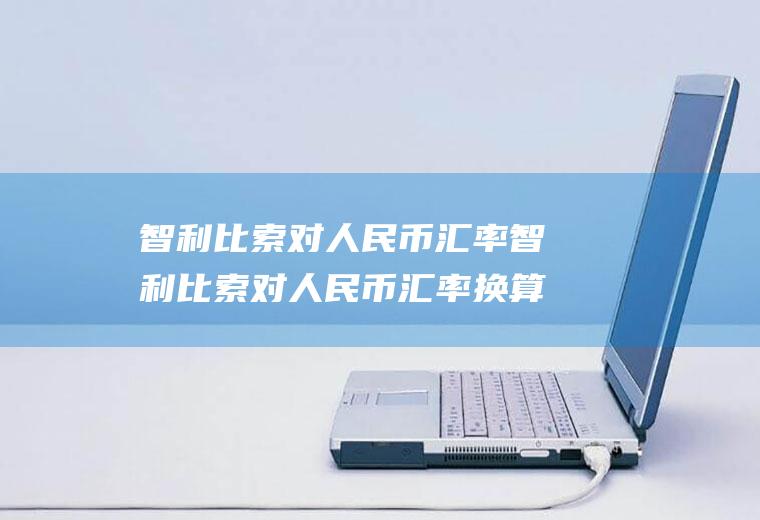 智利比索对人民币汇率智利比索对人民币汇率换算