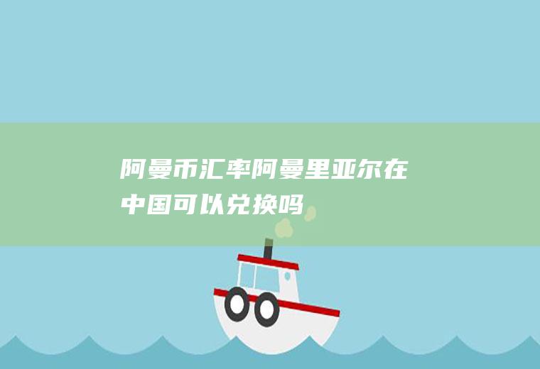 阿曼币汇率,阿曼里亚尔在中国可以兑换吗