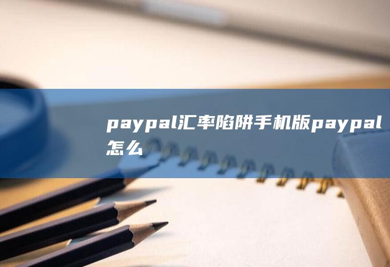 paypal汇率陷阱手机版paypal怎么