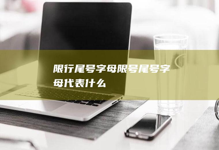 限行尾号字母,限号尾号字母代表什么
