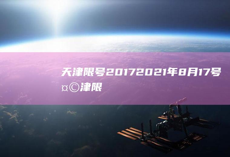 天津限号2017,2021年8月17号天津限号多少