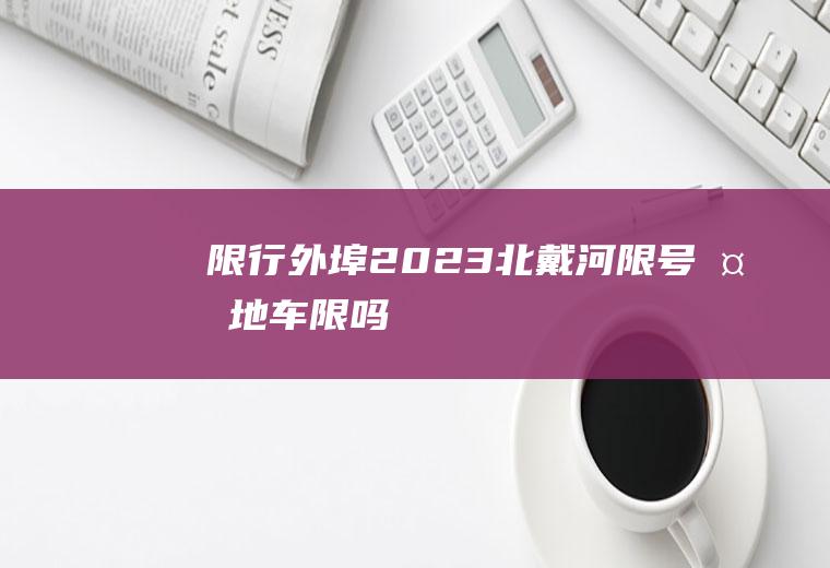 限行外埠,2023北戴河限号外地车限吗
