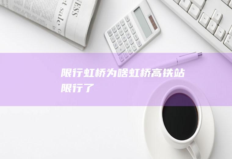 限行虹桥,为啥虹桥高铁站限行了