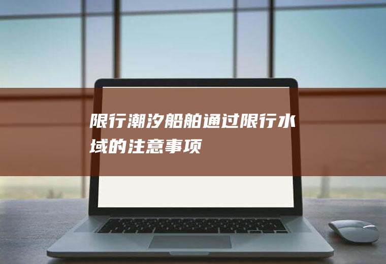 限行潮汐,船舶通过限行水域的注意事项