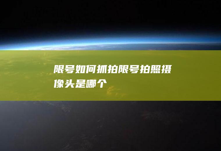 限号如何抓拍,限号拍照摄像头是哪个