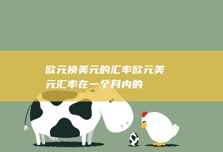 欧元换美元的汇率,欧元/美元汇率在一个月内的涨跌会超过(或等于)0.3吗