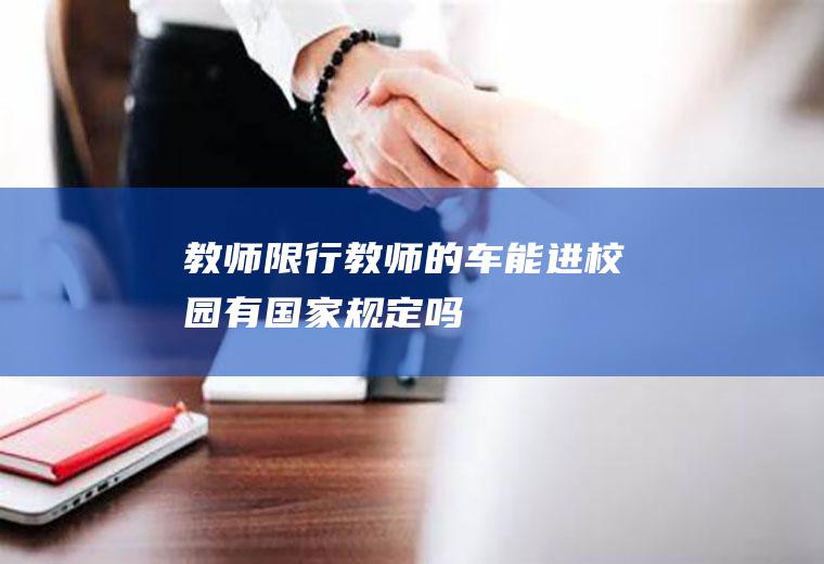 教师限行,教师的车能进校园有国家规定吗