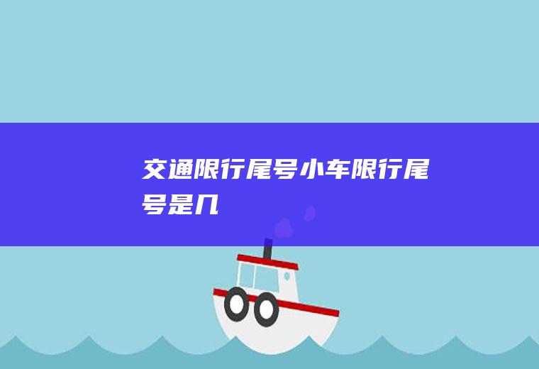 交通限行尾号,小车限行尾号是几