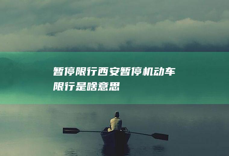 暂停限行,西安暂停机动车限行是啥意思