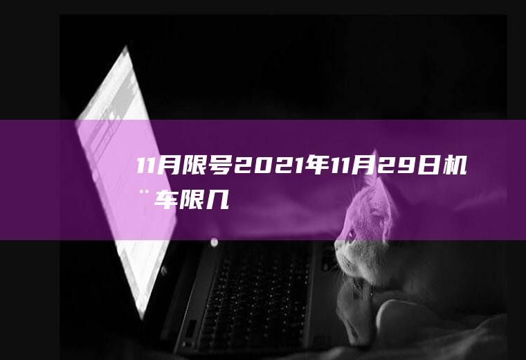 11月限号,2021年11月29日机动车限几