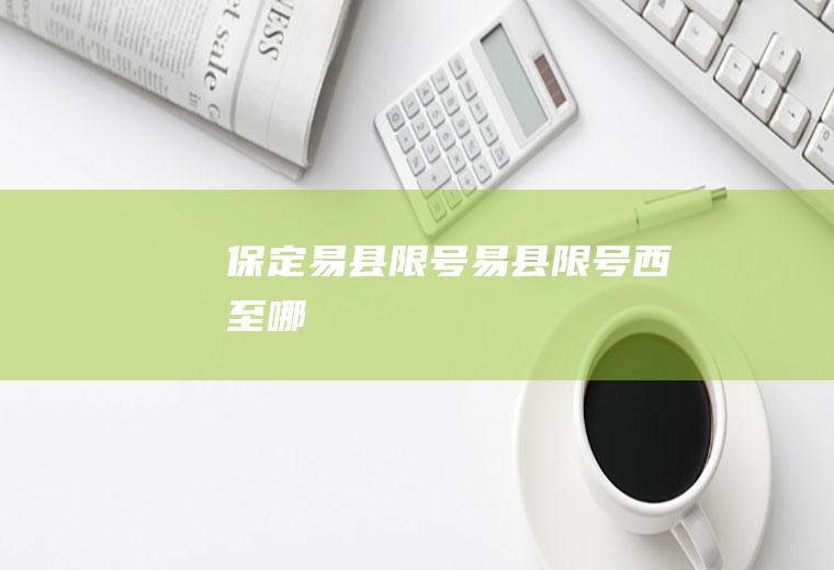 保定易县限号,易县限号西至哪