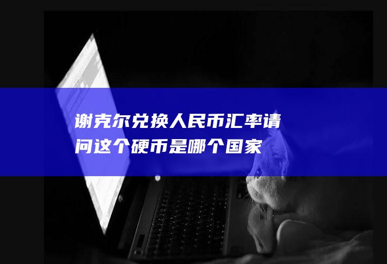 谢克尔兑换人民币汇率,请问这个硬币是哪个国家的