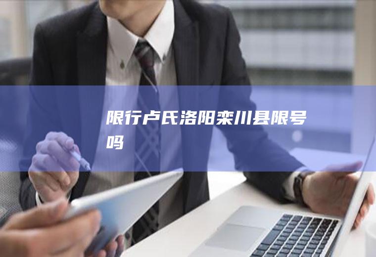 限行卢氏,洛阳栾川县限号吗