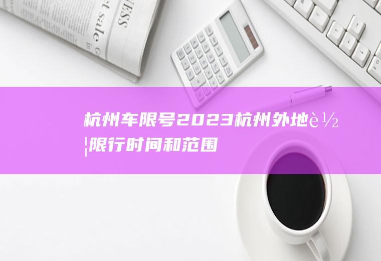 杭州车限号,2023杭州外地车限行时间和范围