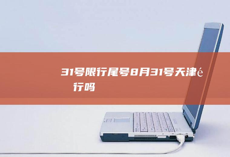31号限行尾号,8月31号天津限行吗