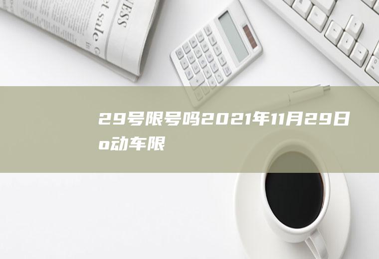 29号限号吗,2021年11月29日机动车限几