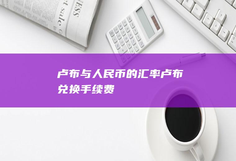 卢布与人民币的汇率,卢布兑换手续费