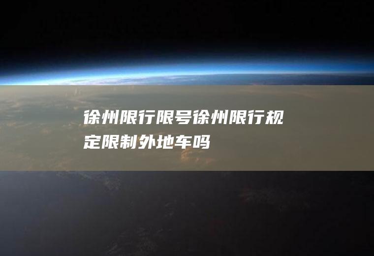 徐州限行限号,徐州限行规定限制外地车吗