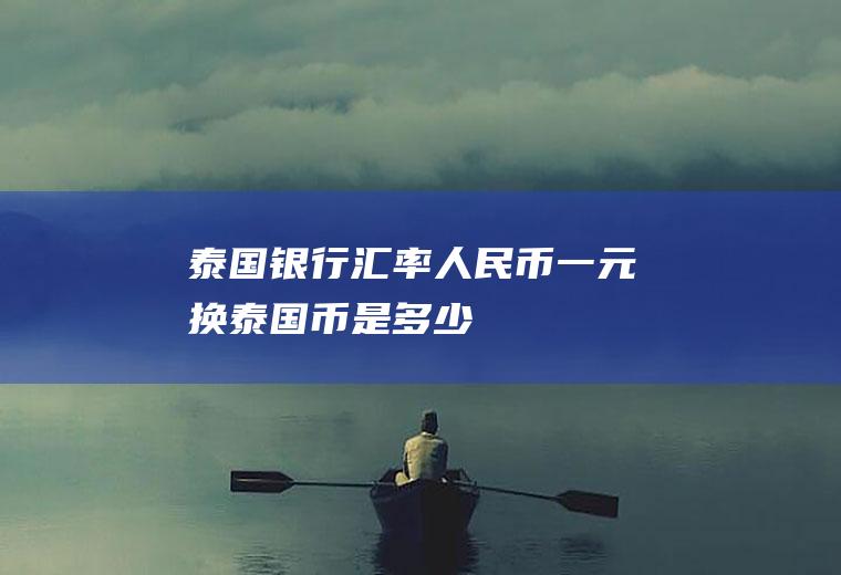 泰国银行汇率,人民币一元换泰国币是多少