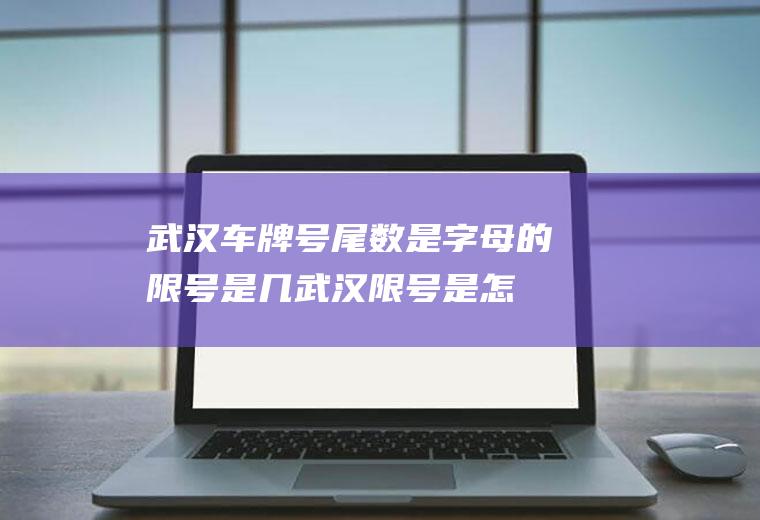 武汉车牌号尾数是字母的限号是几,武汉限号是怎么限的