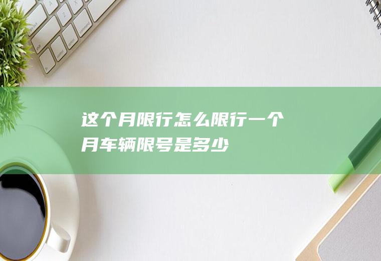 这个月限行怎么限行,一个月车辆限号是多少