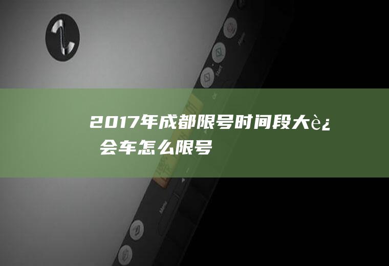2017年成都限号时间段,大运会车怎么限号