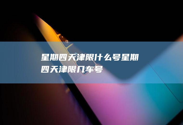 星期四天津限什么号,星期四天津限几车号