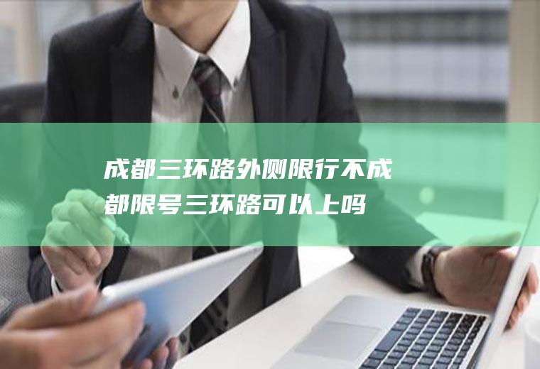 成都三环路外侧限行不,成都限号三环路可以上吗