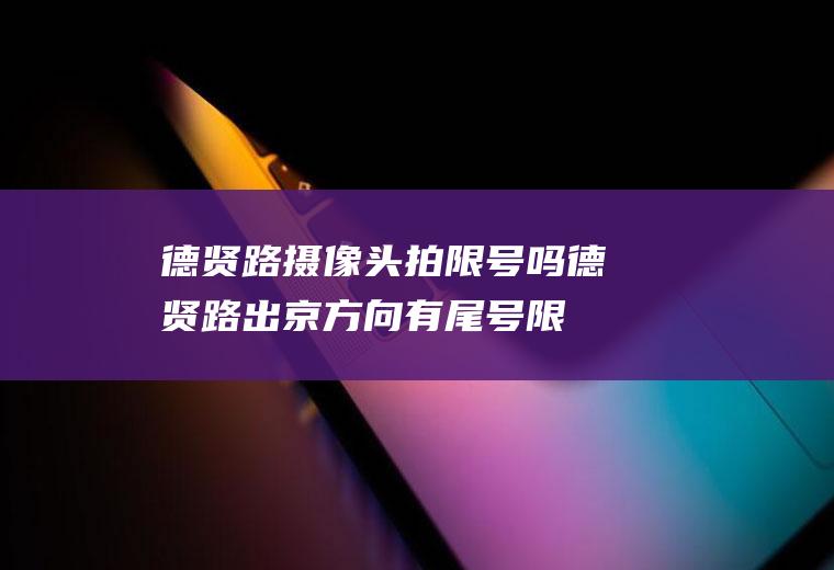 德贤路摄像头拍限号吗,德贤路出京方向有尾号限行拍照吗