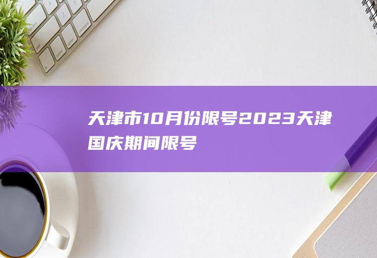 天津市10月份限号,2023天津国庆期间限号吗
