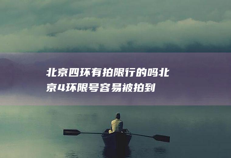 北京四环有拍限行的吗,北京4环限号容易被拍到吗