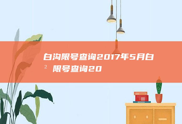 白沟限号查询2017年5月,白沟限号查询2017年1月26曰限什么号