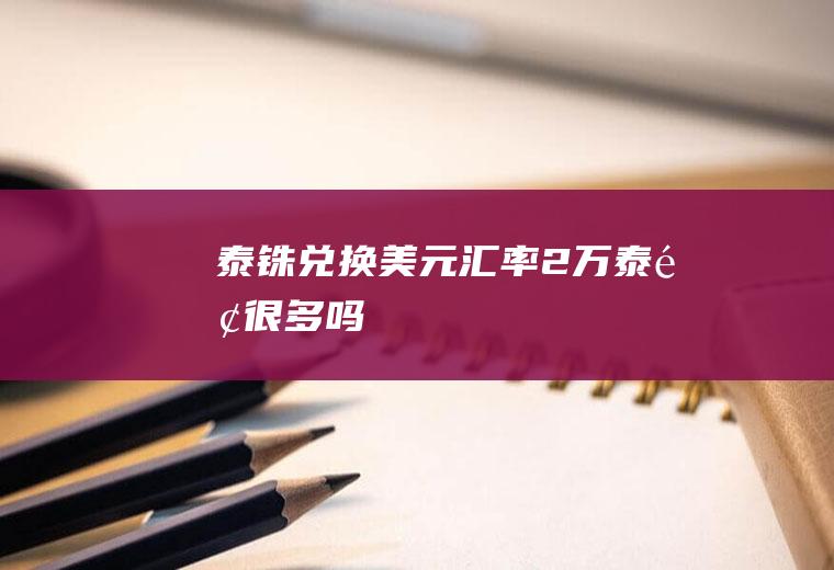 泰铢兑换美元汇率,2万泰铢很多吗