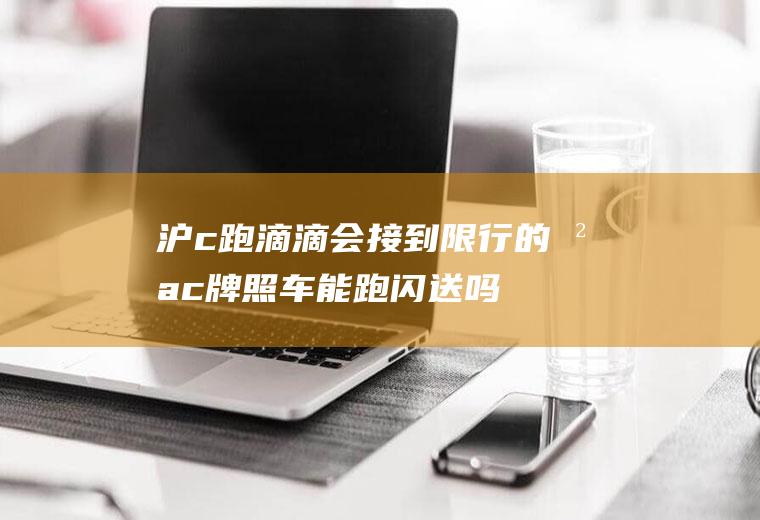 沪c跑滴滴会接到限行的沪c车能跑闪送吗