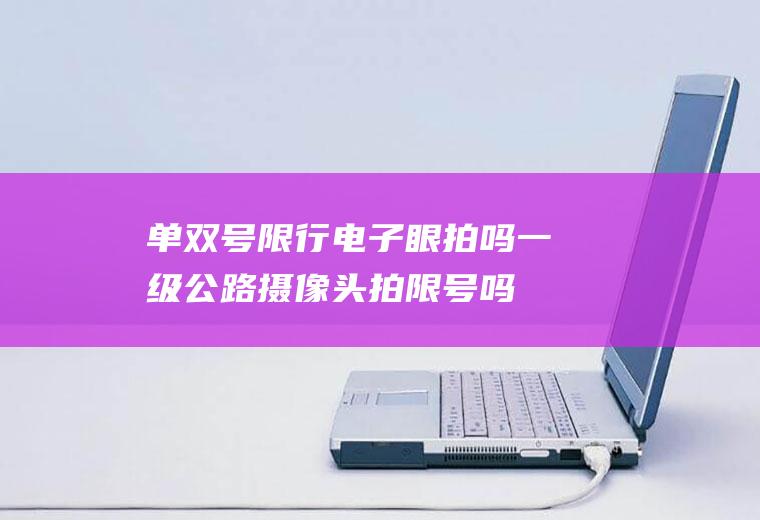 单双号限行电子眼拍吗,一级公路摄像头拍限号吗