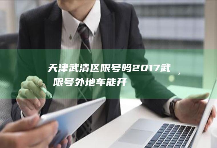 天津武清区限号吗2017,武清限号外地车能开吗
