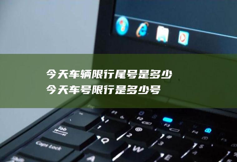 今天车辆限行尾号是多少,今天车号限行是多少号