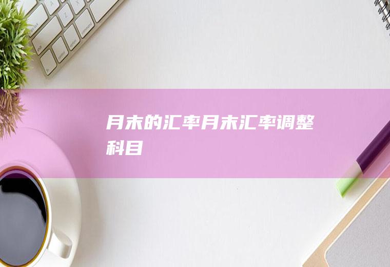 月末的汇率,月末汇率调整科目